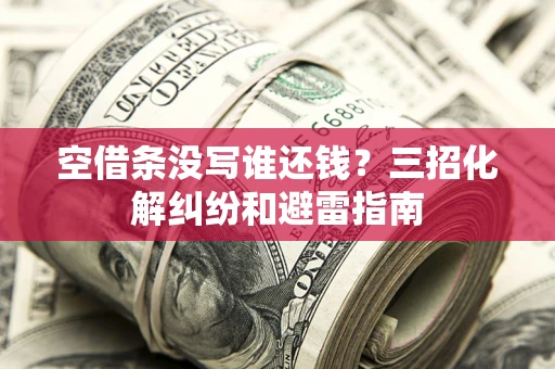 济南空借条没写谁还钱？三招化解纠纷和避雷指南