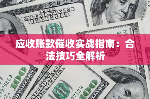 济南应收账款催收实战指南：合法技巧全解析