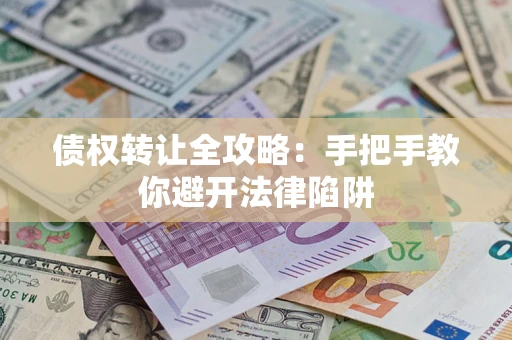 济南债权转让全攻略：手把手教你避开法律陷阱