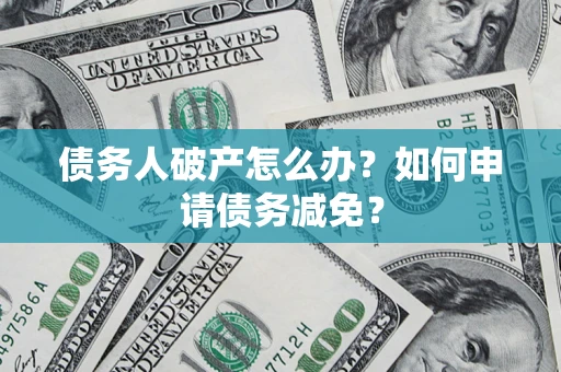 济南债务人破产怎么办？如何申请债务减免？