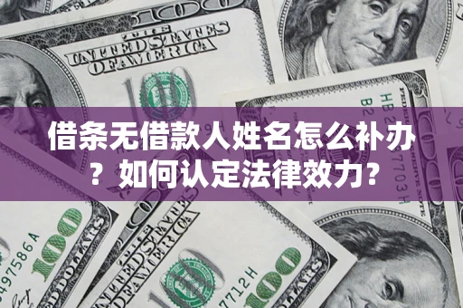 济南借条无借款人姓名怎么补办？如何认定法律效力？