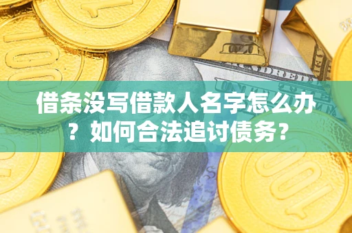 济南借条没写借款人名字怎么办？如何合法追讨债务？