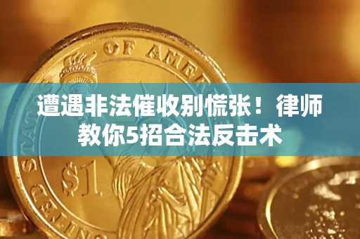 济南遭遇非法催收别慌张！律师教你5招合法反击术