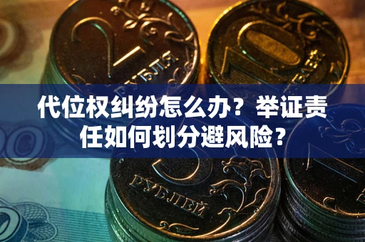济南代位权纠纷怎么办？举证责任如何划分避风险？