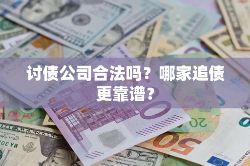 济南讨债公司合法吗？哪家追债更靠谱？