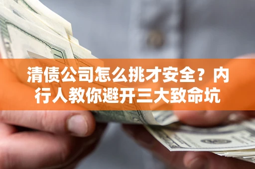 济南清债公司怎么挑才安全?内行人教你避开三大致命坑 济南清债公司怎么挑才安全?内行人教你避开三大致命坑