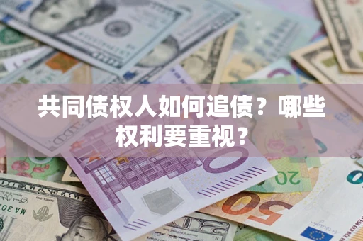 济南共同债权人如何追债？哪些权利要重视？