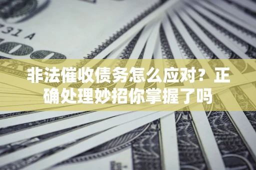 济南非法催收债务怎么应对？正确处理妙招你掌握了吗