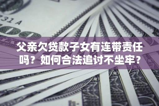 济南父亲欠贷款子女有连带责任吗？如何合法追讨不坐牢？