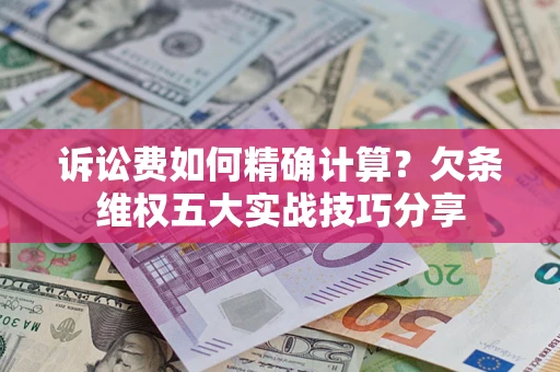 济南诉讼费如何精确计算？欠条维权五大实战技巧分享