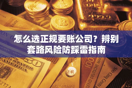 济南怎么选正规要账公司？辨别套路风险防踩雷指南