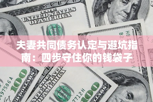 济南夫妻共同债务认定与避坑指南：四步守住你的钱袋子