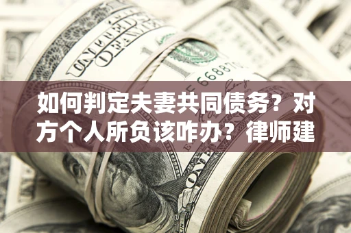 济南如何判定夫妻共同债务？对方个人所负该咋办？律师建议