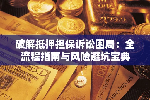 济南破解抵押担保诉讼困局:全流程指南与风险避坑宝典 济南破解抵押担保诉讼困局:全流程指南与风险避坑宝典