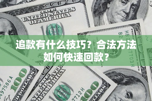 济南追款有什么技巧？合法方法如何快速回款？