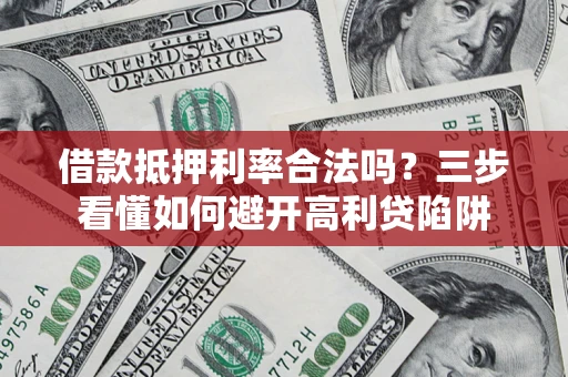 济南借款抵押利率合法吗？三步看懂如何避开高利贷陷阱
