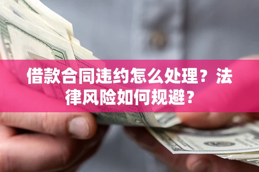 济南借款合同违约怎么处理？法律风险如何规避？
