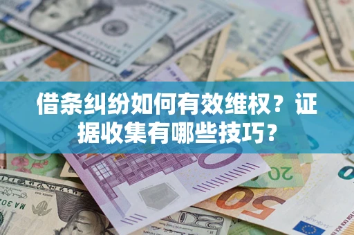 济南借条纠纷如何有效维权？证据收集有哪些技巧？