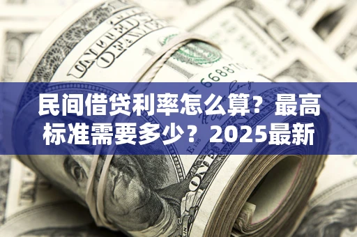 济南民间借贷利率怎么算？最高标准需要多少？2025最新避坑指南