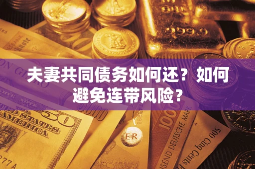 济南夫妻共同债务如何还？如何避免连带风险？