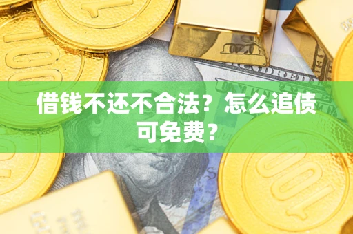 济南借钱不还不合法？怎么追债可免费？