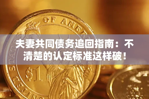 济南夫妻共同债务追回指南：不清楚的认定标准这样破！