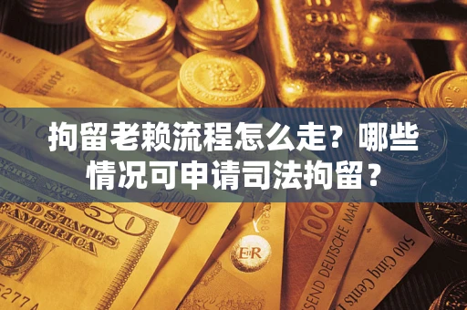 济南拘留老赖流程怎么走?哪些情况可申请司法拘留? 济南拘留老赖流程怎么走?哪些情况可申请司法拘留?