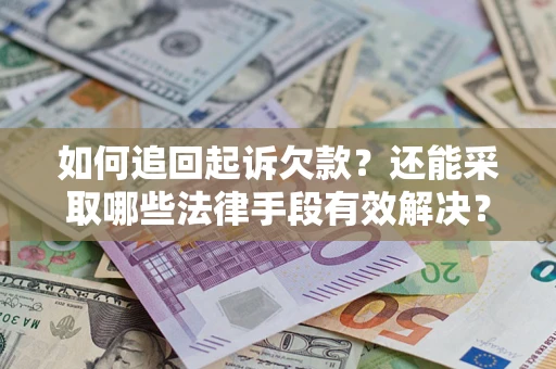 济南如何追回起诉欠款？还能采取哪些法律手段有效解决？