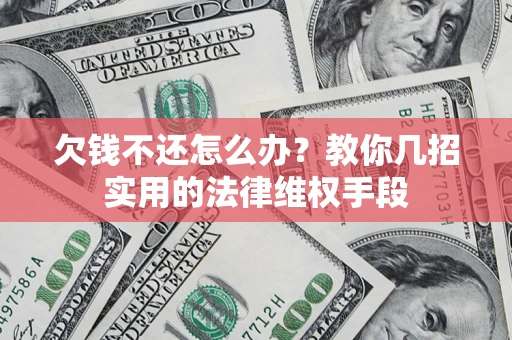济南欠钱不还怎么办？教你几招实用的法律维权手段
