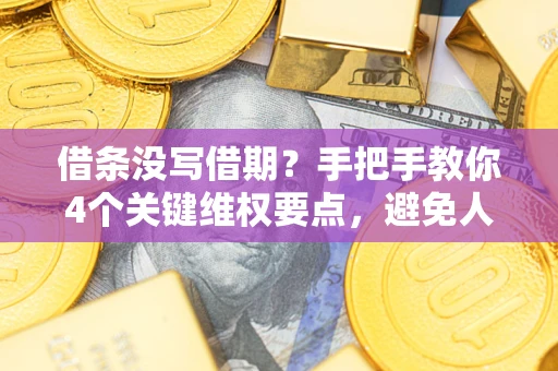济南借条没写借期？手把手教你4个关键维权要点，避免人财两空