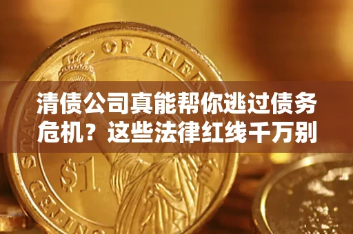 济南清债公司真能帮你逃过债务危机？这些法律红线千万别踩