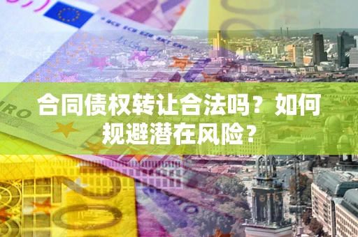 济南合同债权转让合法吗?如何规避潜在风险? 济南合同债权转让合法吗?如何规避潜在风险?