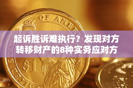 济南起诉胜诉难执行？发现对方转移财产的8种实务应对方案