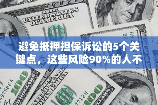 济南避免抵押担保诉讼的5个关键点，这些风险90%的人不知道！