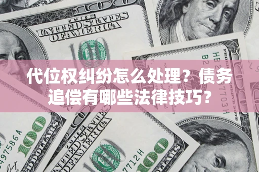 济南代位权纠纷怎么处理？债务追偿有哪些法律技巧？