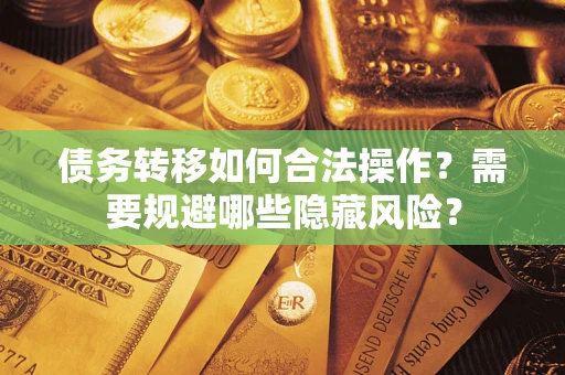 济南债务转移如何合法操作？需要规避哪些隐藏风险？