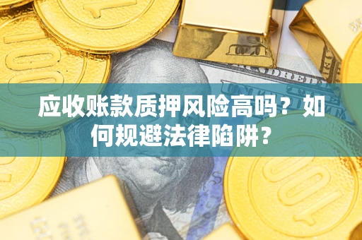 济南应收账款质押风险高吗？如何规避法律陷阱？