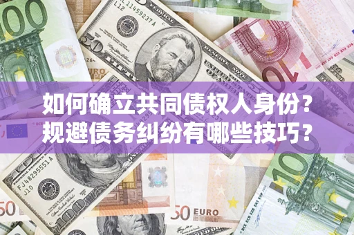 济南如何确立共同债权人身份？规避债务纠纷有哪些技巧？