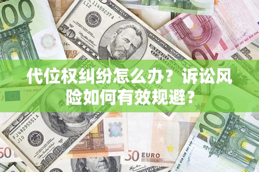 济南代位权纠纷怎么办？诉讼风险如何有效规避？