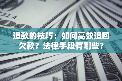 济南追款的技巧：如何高效追回欠款？法律手段有哪些？