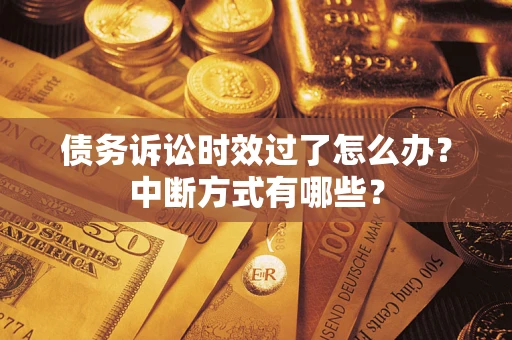 济南债务诉讼时效过了怎么办？中断方式有哪些？