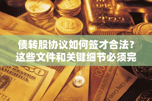 济南债转股协议如何签才合法？这些文件和关键细节必须完整