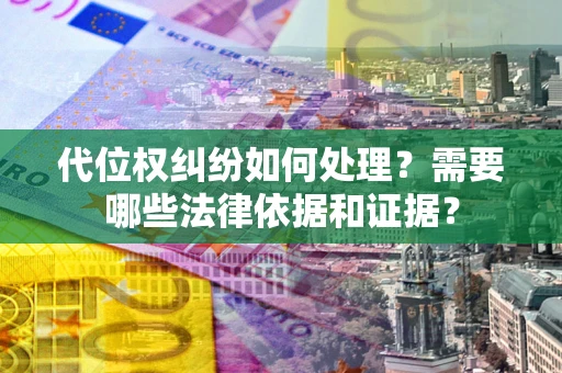 济南代位权纠纷如何处理？需要哪些法律依据和证据？
