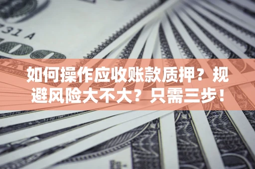济南如何操作应收账款质押？规避风险大不大？只需三步！
