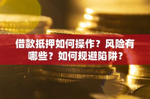济南借款抵押如何操作?风险有哪些?如何规避陷阱? 济南借款抵押如何操作?风险有哪些?如何规避陷阱?