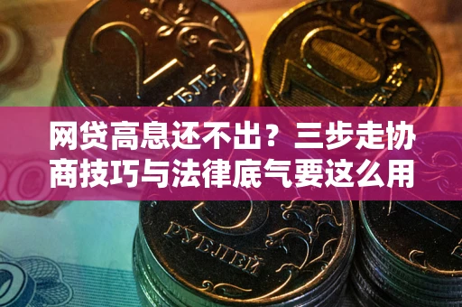 济南网贷高息还不出？三步走协商技巧与法律底气要这么用