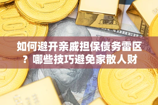 济南如何避开亲戚担保债务雷区？哪些技巧避免家散人财