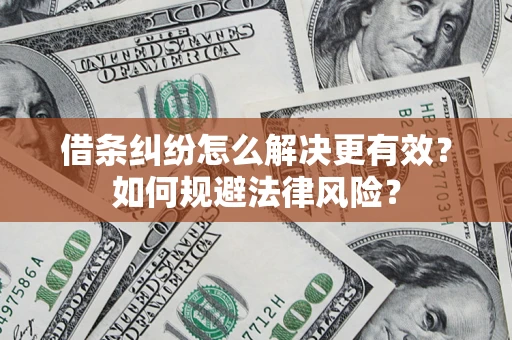 济南借条纠纷怎么解决更有效？如何规避法律风险？