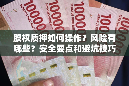 济南股权质押如何操作？风险有哪些？安全要点和避坑技巧？