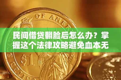 济南民间借贷翻脸后怎么办？掌握这个法律攻略避免血本无归